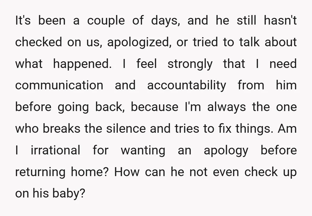 It's been a couple of days, and he still hasn't checked on us, apologized, or tried to talk about what happened. I feel strongly that I need communication and accountability...