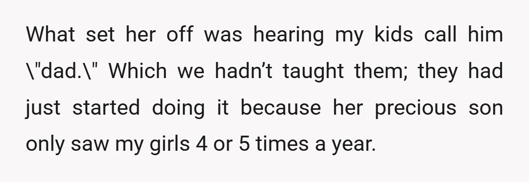 What set her off was hearing my kids call him \"dad.\" Which we hadn’t taught them; they had just started doing it because her precious son only saw my girls...