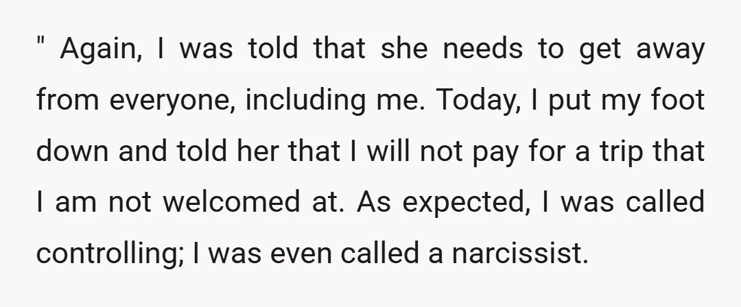 " Again, I was told that she needs to get away from everyone, including me. Today, I put my foot down and told her that I will not pay for...
