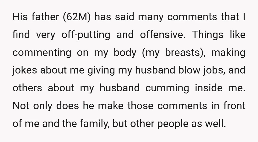 His father (62M) has said many comments that I find very off-putting and offensive. Things like commenting on my body (my breasts), making jokes about me giving my husband blow...
