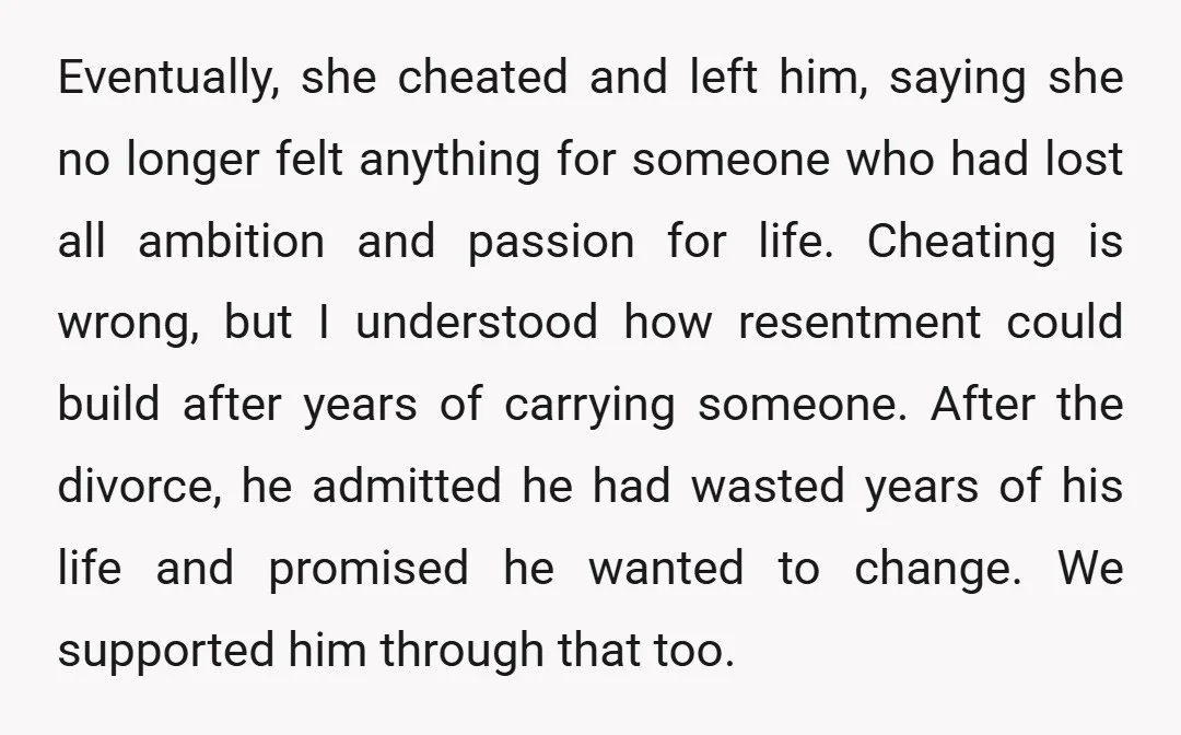 Eventually, she cheated and left him, saying she no longer felt anything for someone who had lost all ambition and passion for life. Cheating is wrong, but I understood how...