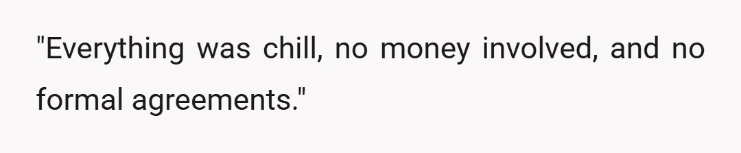 "Everything was chill, no money involved, and no formal agreements."