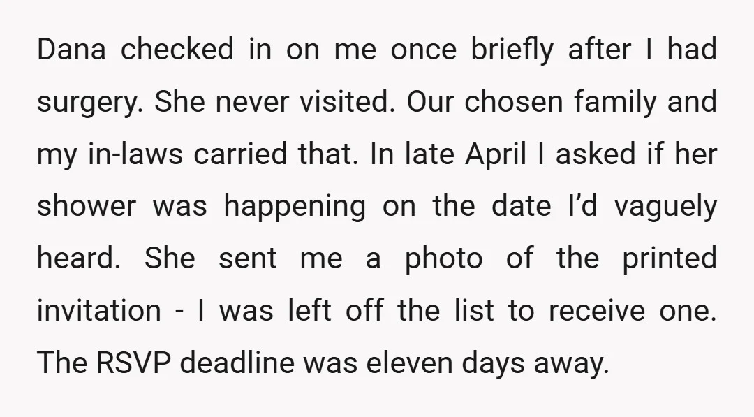 Dana checked in on me once briefly after I had surgery. She never visited. Our chosen family and my in-laws carried that. In late April I asked if her shower...
