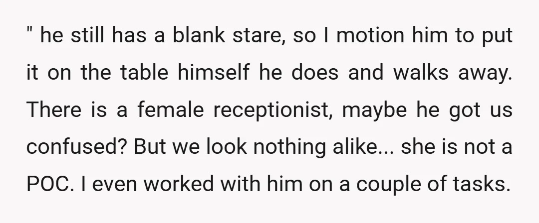 " he still has a blank stare, so I motion him to put it on the table himself he does and walks away. There is a female receptionist, maybe he...