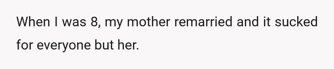 When I was 8, my mother remarried and it sucked for everyone but her.