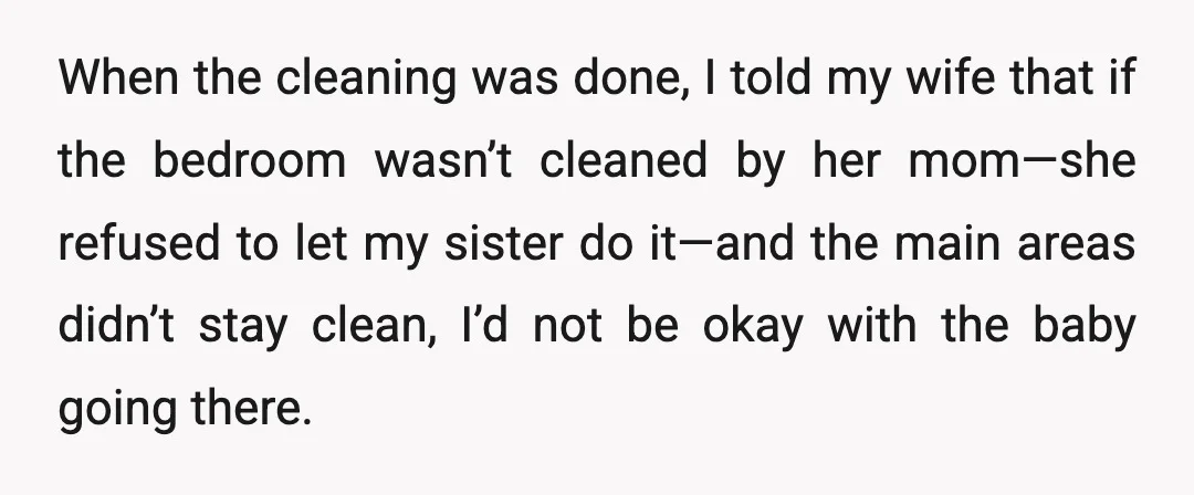 When the cleaning was done, I told my wife that if the bedroom wasn’t cleaned by her mom—she refused to let my sister do it—and the main areas didn’t stay...
