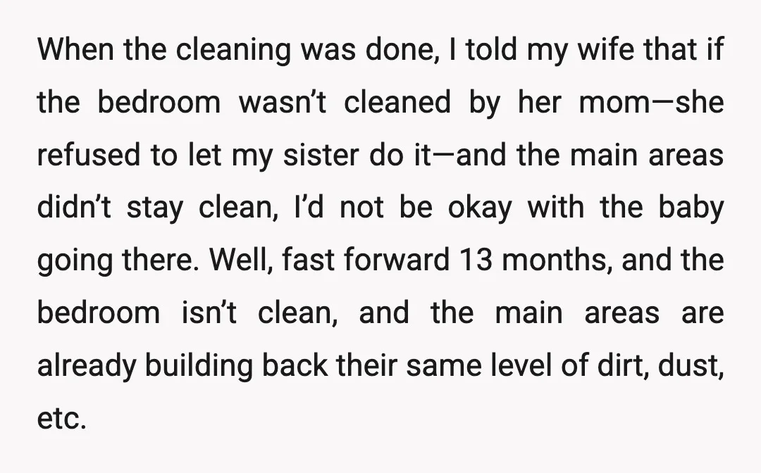 When the cleaning was done, I told my wife that if the bedroom wasn’t cleaned by her mom—she refused to let my sister do it—and the main areas didn’t stay...