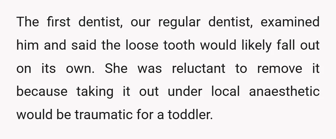 The first dentist, our regular dentist, examined him and said the loose tooth would likely fall out on its own. She was reluctant to remove it because taking it out...