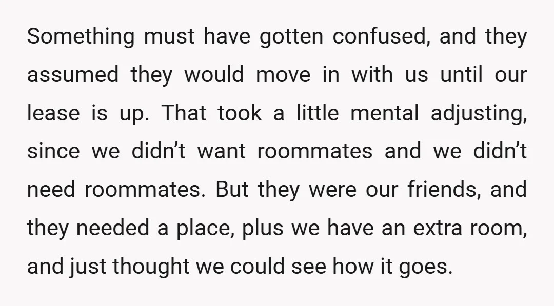 Something must have gotten confused, and they assumed they would move in with us until our lease is up. That took a little mental adjusting, since we didn’t want roommates...