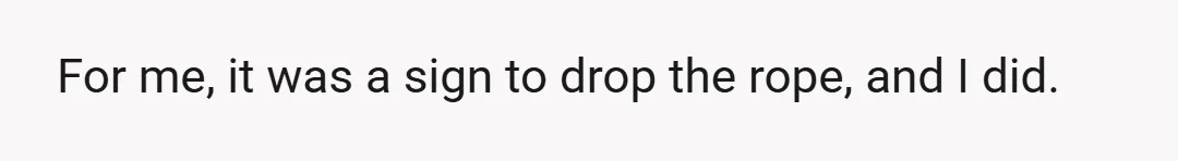 For me, it was a sign to drop the rope, and I did.