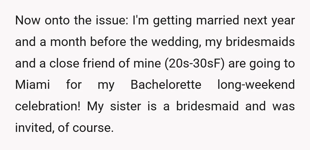 Now onto the issue: I'm getting married next year and a month before the wedding, my bridesmaids and a close friend of mine (20s-30sF) are going to Miami for my...