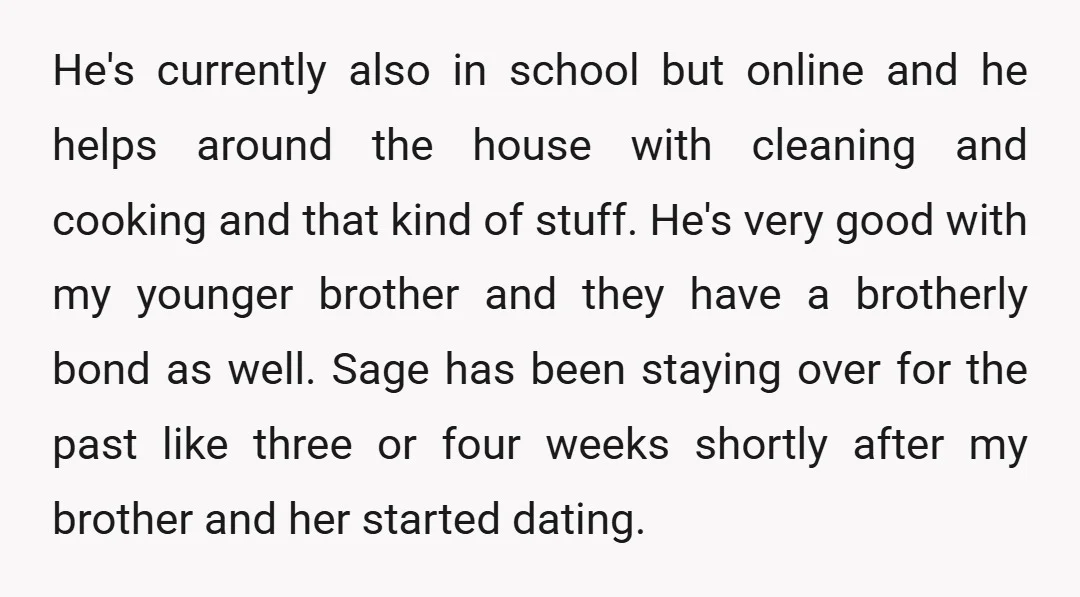 He's currently also in school but online and he helps around the house with cleaning and cooking and that kind of stuff. He's very good with my younger brother and...
