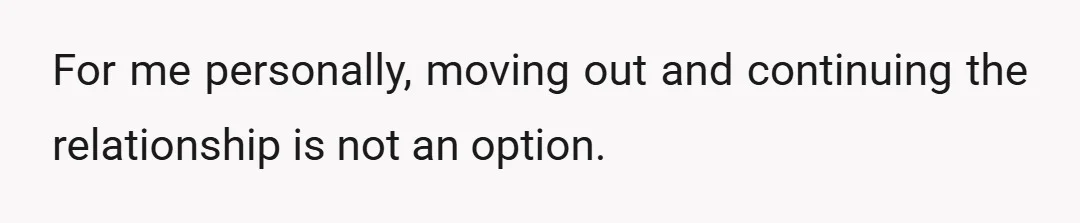 For me personally, moving out and continuing the relationship is not an option.
