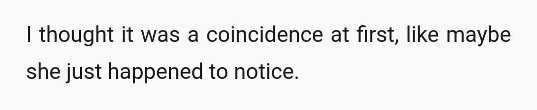I thought it was a coincidence at first, like maybe she just happened to notice.