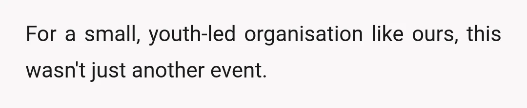 For a small, youth-led organisation like ours, this wasn't just another event.