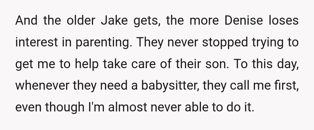 And the older Jake gets, the more Denise loses interest in parenting. They never stopped trying to get me to help take care of their son. To this day, whenever...