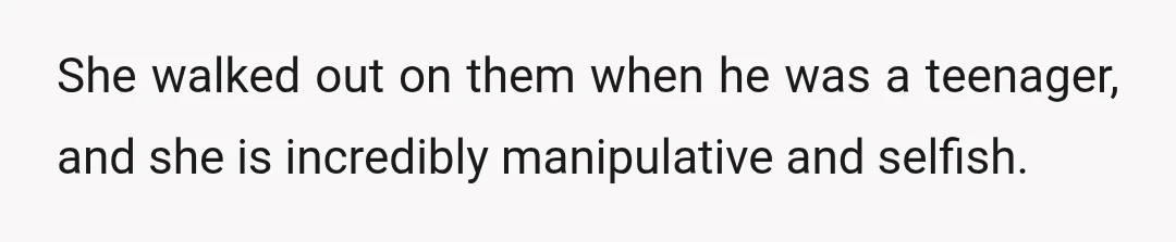 She walked out on them when he was a teenager, and she is incredibly manipulative and selfish.
