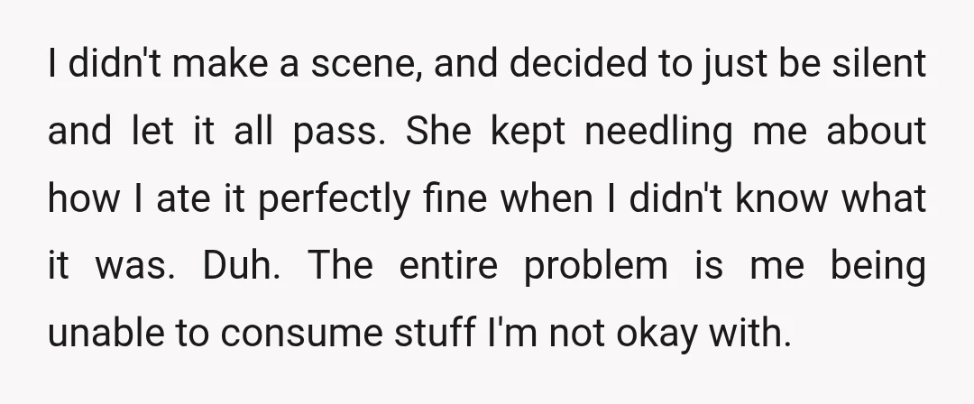 I didn't make a scene, and decided to just be silent and let it all pass. She kept needling me about how I ate it perfectly fine when I didn't...