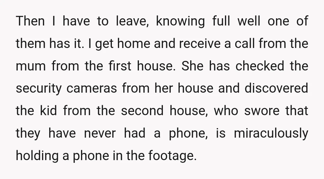 Then I have to leave, knowing full well one of them has it. I get home and receive a call from the mum from the first house. She has checked...