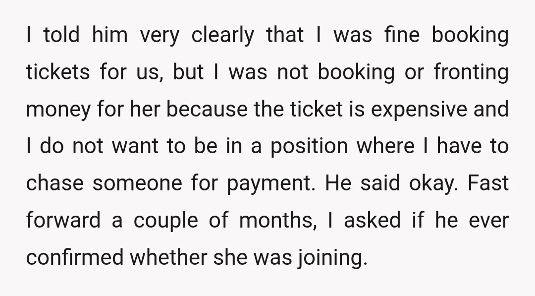 I told him very clearly that I was fine booking tickets for us, but I was not booking or fronting money for her because the ticket is expensive and I...