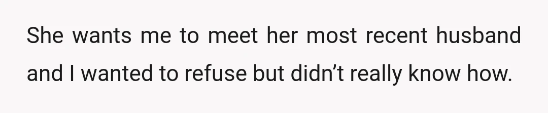 She wants me to meet her most recent husband and I wanted to refuse but didn’t really know how.