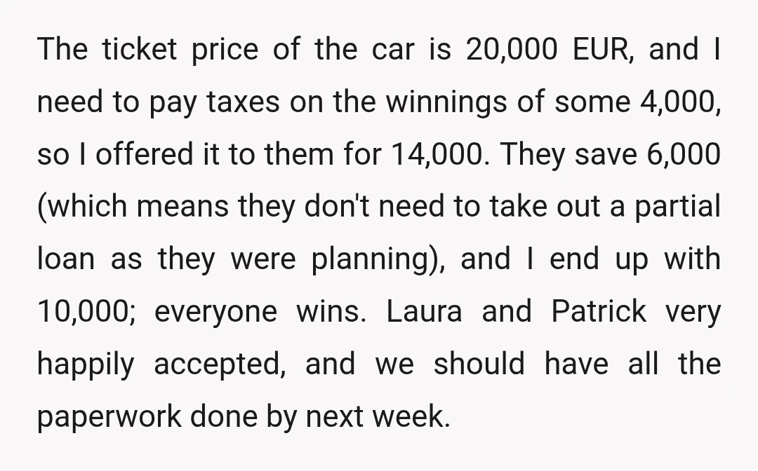 The ticket price of the car is 20,000 EUR, and I need to pay taxes on the winnings of some 4,000, so I offered it to them for 14,000. They...