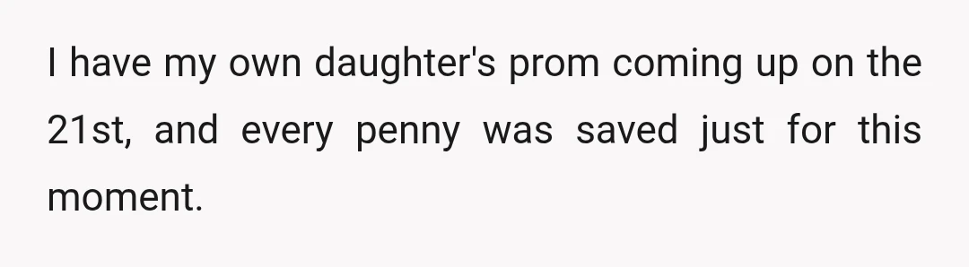 I have my own daughter's prom coming up on the 21st, and every penny was saved just for this moment.