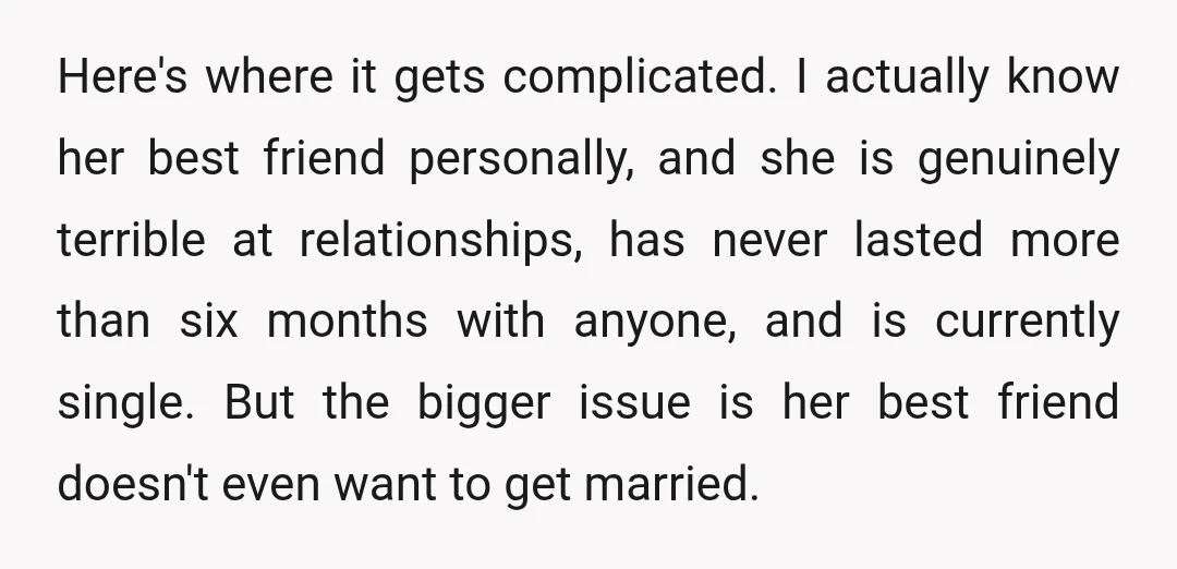 Here's where it gets complicated. I actually know her best friend personally, and she is genuinely terrible at relationships, has never lasted more than six months with anyone, and is...