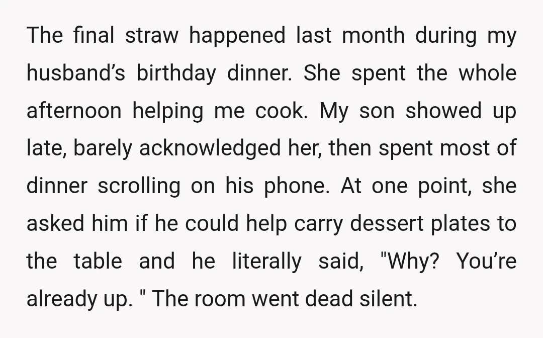 The final straw happened last month during my husband’s birthday dinner. She spent the whole afternoon helping me cook. My son showed up late, barely acknowledged her, then spent most...