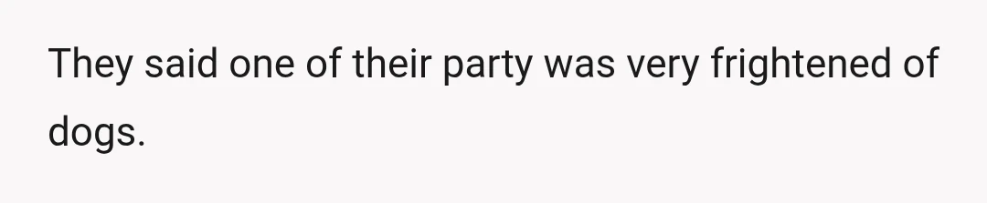 They said one of their party was very frightened of dogs.