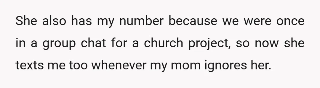 She also has my number because we were once in a group chat for a church project, so now she texts me too whenever my mom ignores her.