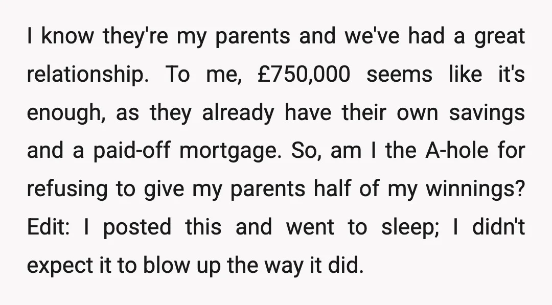 I know they're my parents and we've had a great relationship. To me, £750,000 seems like it's enough, as they already have their own savings and a paid-off mortgage. So,...