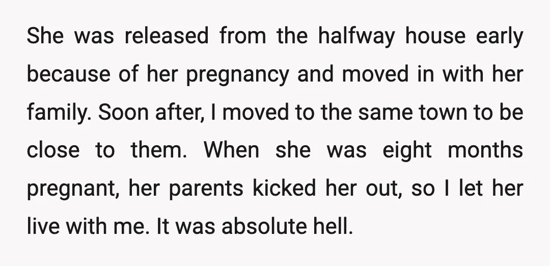 She was released from the halfway house early because of her pregnancy and moved in with her family. Soon after, I moved to the same town to be close to...