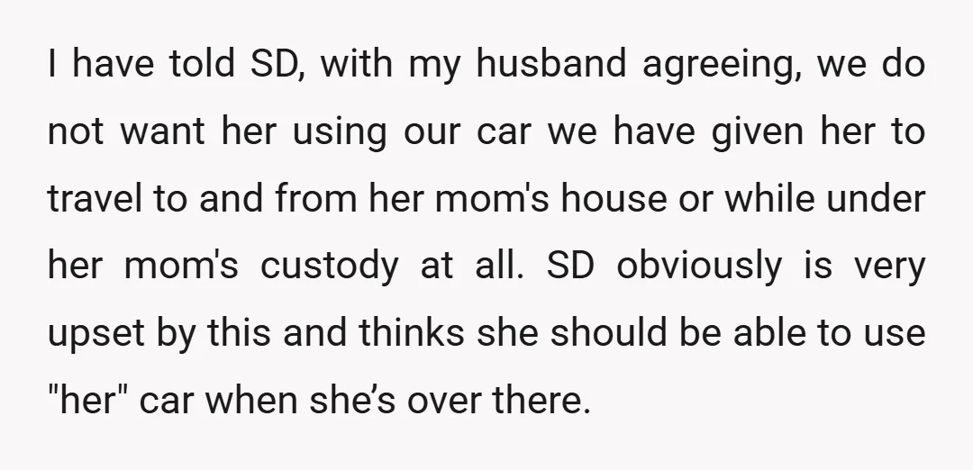 I have told SD, with my husband agreeing, we do not want her using our car we have given her to travel to and from her mom's house or while...
