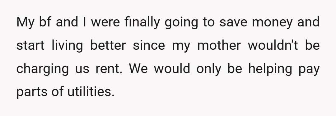 My bf and I were finally going to save money and start living better since my mother wouldn't be charging us rent. We would only be helping pay parts of...