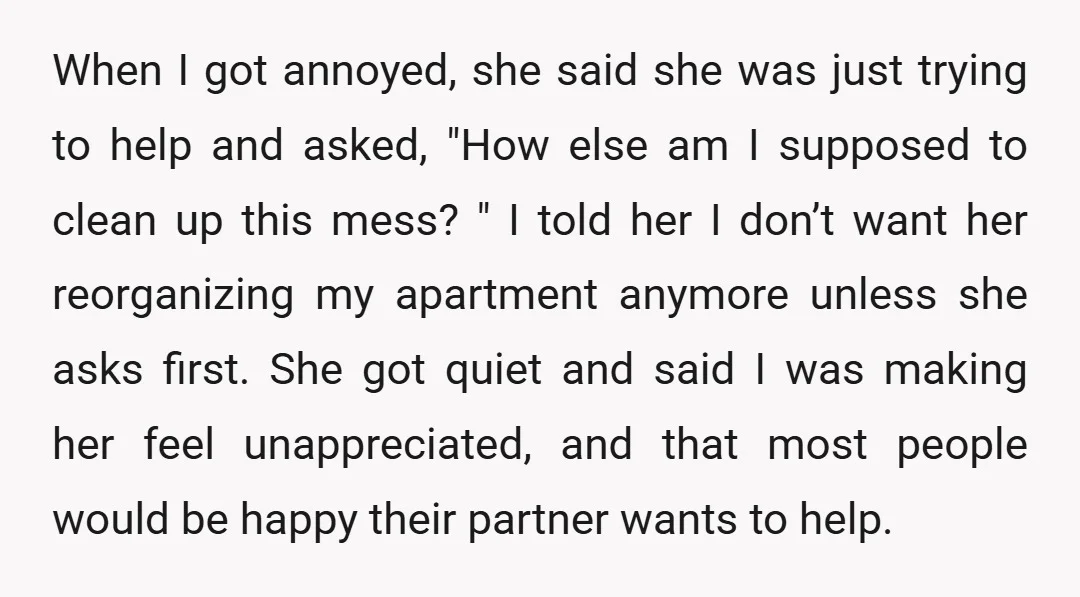 When I got annoyed, she said she was just trying to help and asked, "How else am I supposed to clean up this mess? " I told her I don’t...