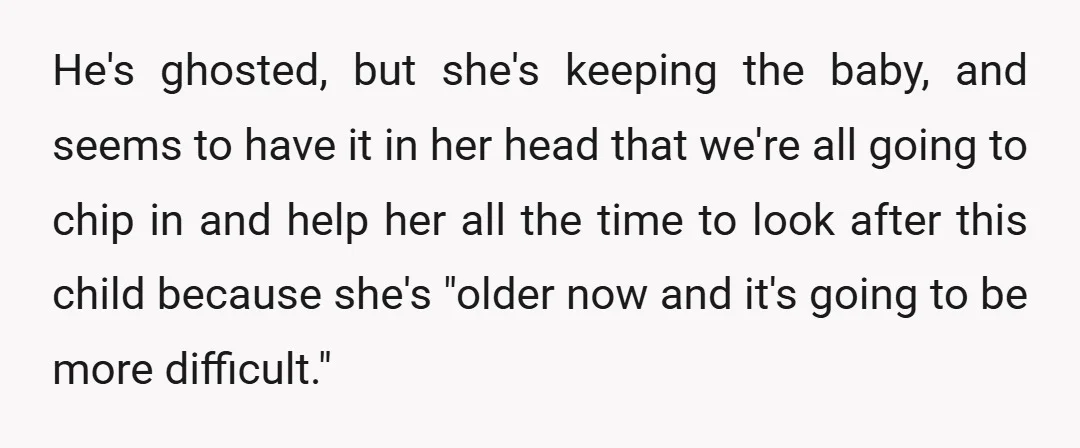 He's ghosted, but she's keeping the baby, and seems to have it in her head that we're all going to chip in and help her all the time to look...