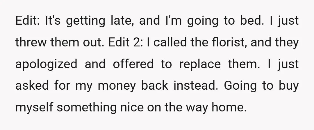 Edit: It's getting late, and I'm going to bed. I just threw them out. Edit 2: I called the florist, and they apologized and offered to replace them. I just...