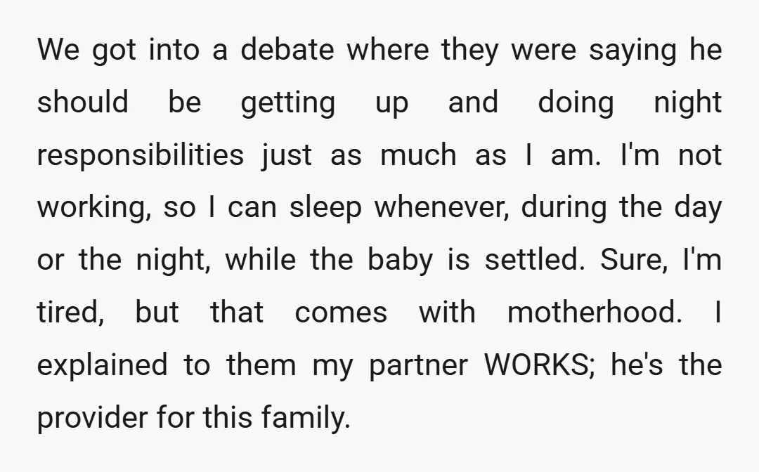 We got into a debate where they were saying he should be getting up and doing night responsibilities just as much as I am. I'm not working, so I can...