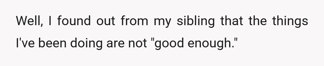 Well, I found out from my sibling that the things I've been doing are not "good enough."