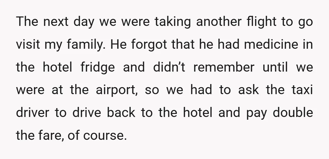 The next day we were taking another flight to go visit my family. He forgot that he had medicine in the hotel fridge and didn’t remember until we were at...