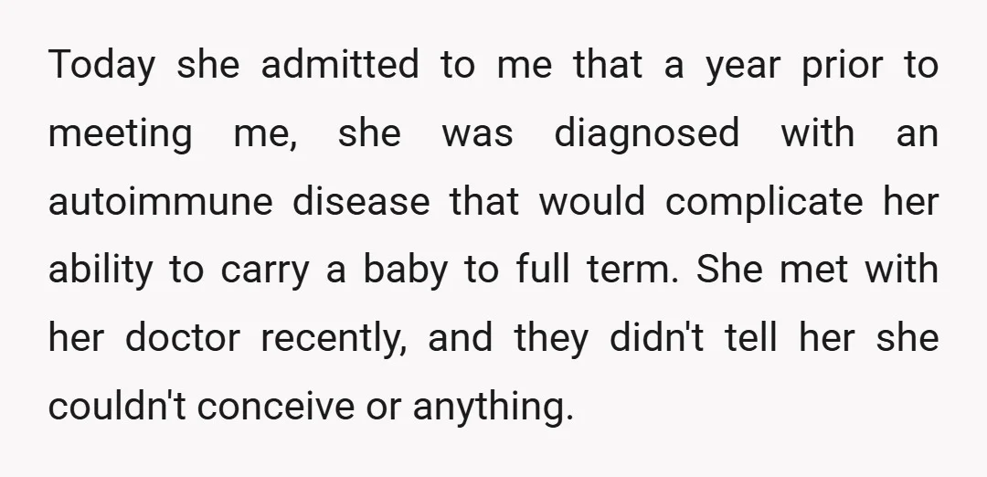 Today she admitted to me that a year prior to meeting me, she was diagnosed with an autoimmune disease that would complicate her ability to carry a baby to full...