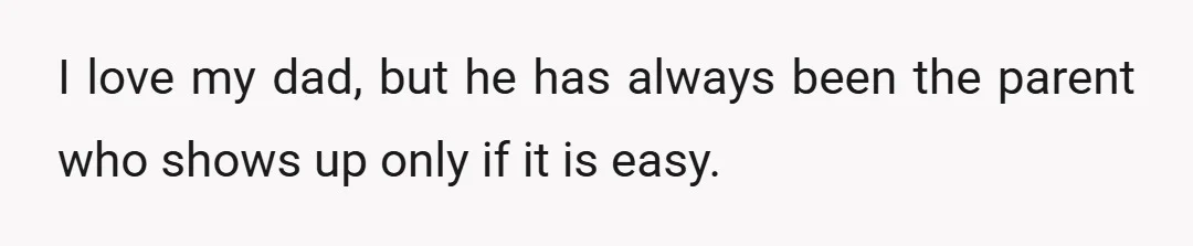 I love my dad, but he has always been the parent who shows up only if it is easy.