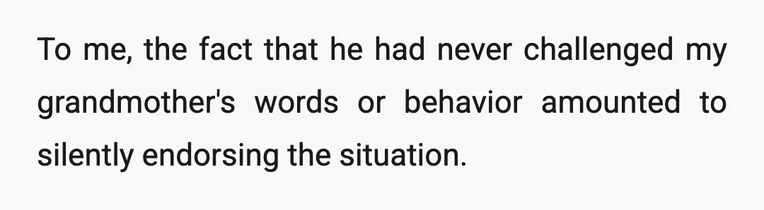 To me, the fact that he had never challenged my grandmother's words or behavior amounted to silently endorsing the situation.