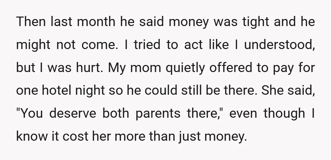 Then last month he said money was tight and he might not come. I tried to act like I understood, but I was hurt. My mom quietly offered to pay...