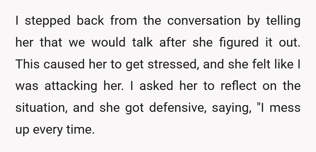I stepped back from the conversation by telling her that we would talk after she figured it out. This caused her to get stressed, and she felt like I was...