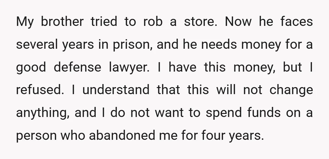 My brother tried to rob a store. Now he faces several years in prison, and he needs money for a good defense lawyer. I have this money, but I refused....