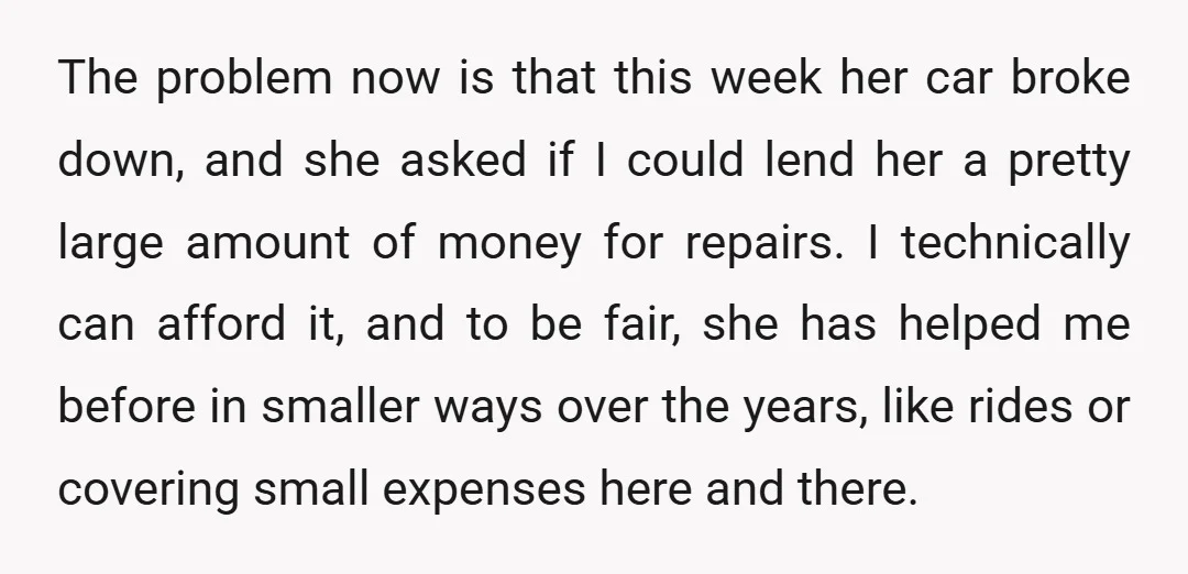 The problem now is that this week her car broke down, and she asked if I could lend her a pretty large amount of money for repairs. I technically can...
