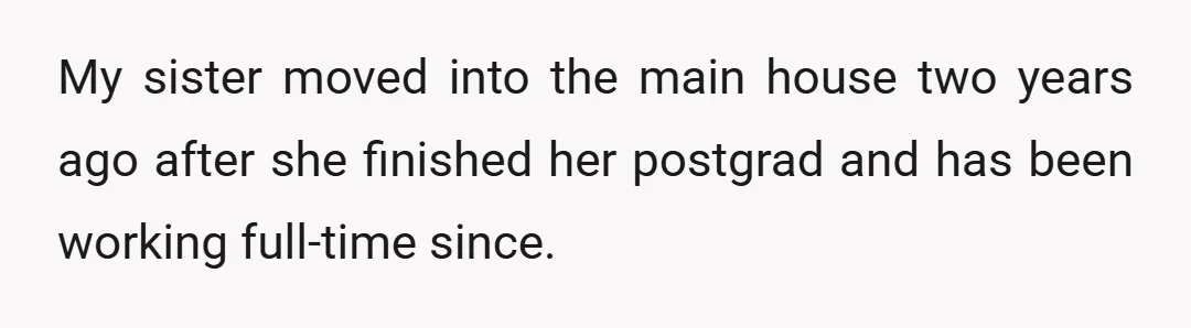 My sister moved into the main house two years ago after she finished her postgrad and has been working full-time since.