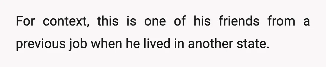 For context, this is one of his friends from a previous job when he lived in another state.